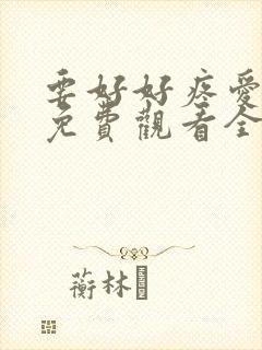 要好好疼爱里面免费观看全集