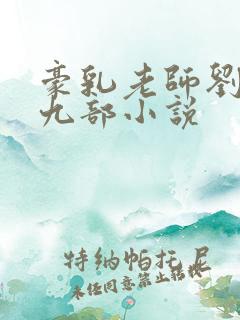 豪乳老师刘艳第九部小说