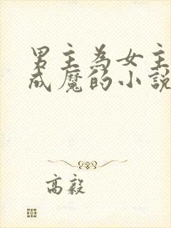 男主为女主堕仙成魔的小说