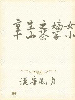 重生之嫡女祸妃千山茶客小说完本