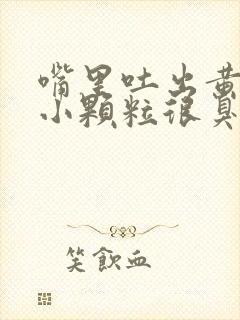 嘴里吐出黄色的小颗粒很臭