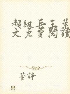 超级兵王叶谦全文免费阅读无弹窗