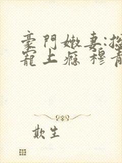 豪门嫩妻:总裁宠上瘾 穆青青