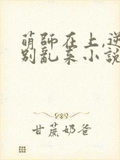 萌师在上,逆徒别乱来小说