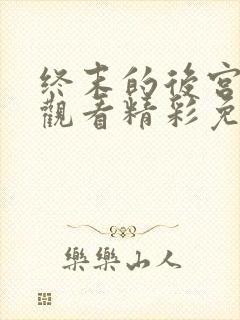 终末的后宫在线观看精彩免费中文版