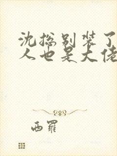 沈总别装了你夫人也是大佬