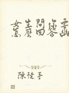 女生问你要干嘛怎么回答幽默