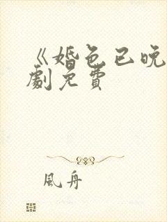 《婚色已晚》短剧免费