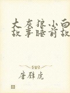 大灰狼小白兔的故事睡前故事