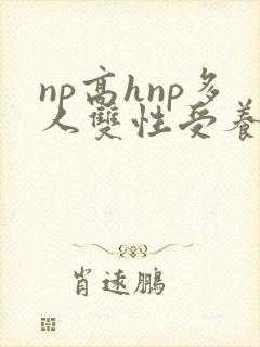 np高hnp多人双性受养成伪强制