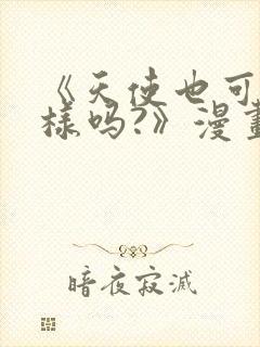 《天使也可以这样吗?》漫画免费阅读