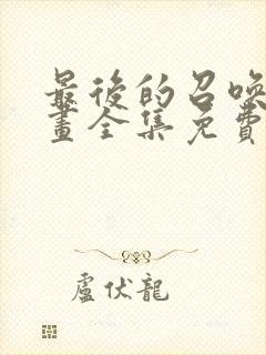 最后的召唤师漫画全集免费看