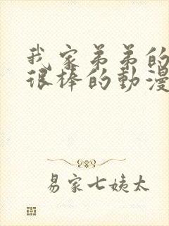 我家弟弟的真的很棒的动漫在线观看全集