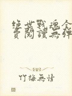 绝世战魂全文免费阅读无弹窗