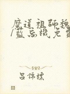 魔道祖师魏无羡/蓝忘机免费阅读