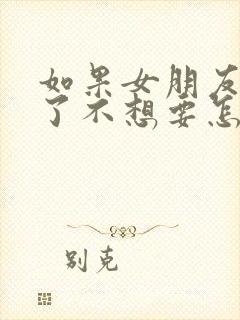 如果女朋友怀孕了不想要怎么打掉