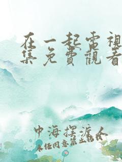 在一起电视剧全集免费观看