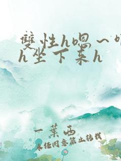 双性h嗯～啊～h坐下来h