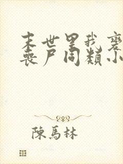 末世里我变成了丧尸同类小说