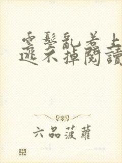 云鬓乱惹上权臣逃不掉阅读阅读全文