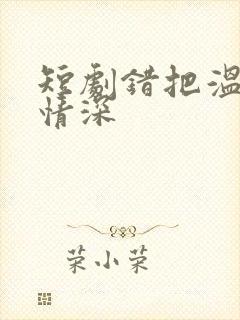 短剧错把温柔当情深