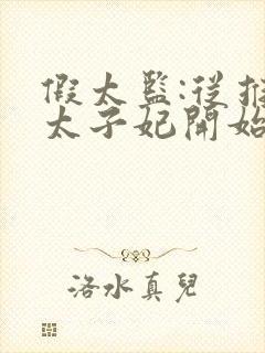 假太监:从推倒太子妃开始免费阅读