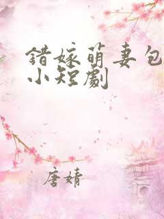 错嫁萌妻包甜的小短剧