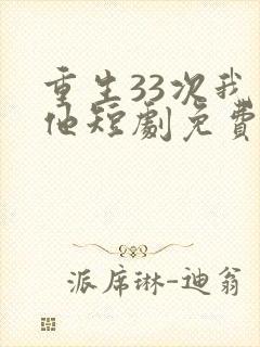 重生33次我爱他短剧免费全集