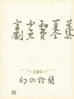 言少和夏叶的短剧免费全集