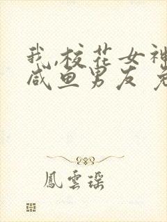 我,校花女神的咸鱼男友 免费阅读