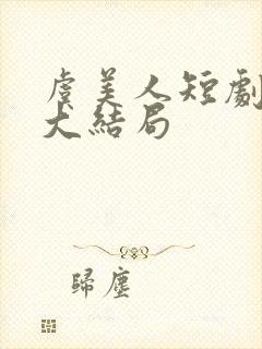 虞美人短剧全集大结局