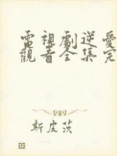 电视剧逆爱免费观看全集完整版高清