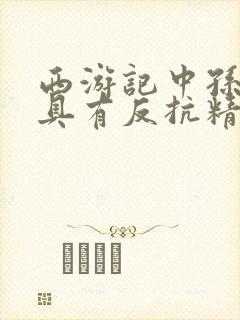 西游记中孙悟空具有反抗精神的故事情节是