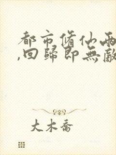 都市修仙两千年,回归即无敌主角小说