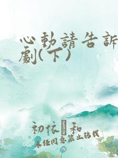 心动请告诉我短剧(下)