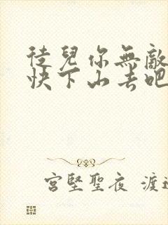 徒儿你无敌了,快下山去吧免费阅读