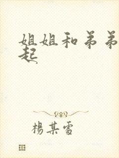 姐姐和弟弟在一起