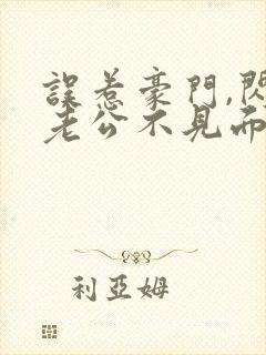 误惹豪门,闪婚老公不见面