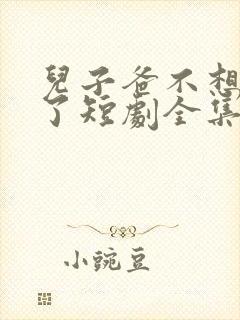 儿子爸不想努力了短剧全集