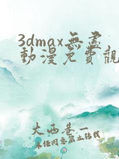 3dmax无尽动漫免费观看高清