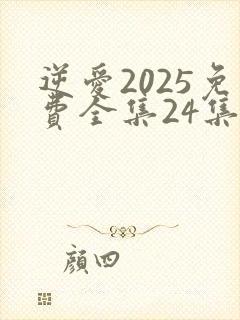 逆爱2025免费全集24集在线观看