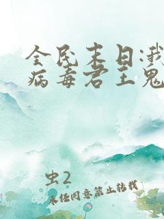 全民末日:我,病毒君王鬼神阎罗小说在线