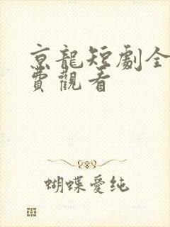 京龙短剧全集免费观看