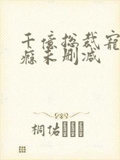 千亿总裁宠妻上瘾未删减