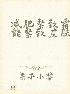 减肥紧致霜真的能紧致皮肤吗