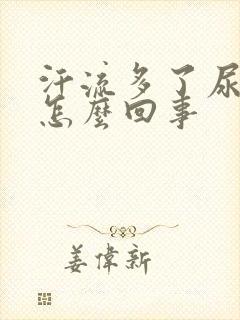 汗流多了尿很黄怎么回事