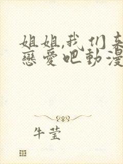 姐姐,我们来谈恋爱吧动漫在线看