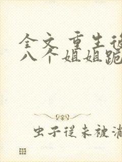 全文 重生后,八个姐姐跪求我原谅