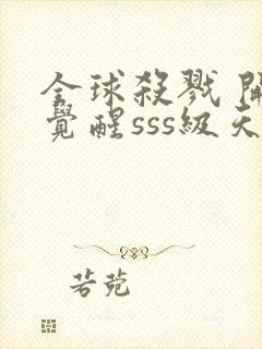 全球杀戮 开局觉醒sss级天赋 秦家公子