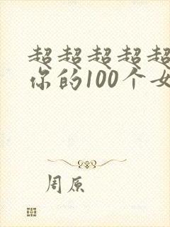 超超超超超喜欢你的100个女朋友作者